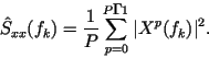 \begin{eqnarray*}
\hat{S}_{xx}(f_k)=\frac{1}{P}\sum_{p=0}^{P-1}\vert X^p(f_k)\vert^2.
\end{eqnarray*}