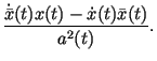 $\displaystyle \frac{\dot{\bar{x}}(t) x(t)-\dot x(t) \bar{x}(t)}{a^2(t)}.$