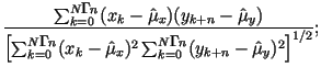 $\displaystyle \frac{\sum_{k=0}^{N-n}(x_k-\hat{\mu}_x)(y_{k+n}-\hat{\mu}_y)} {
\...
...-n}(x_k-\hat{\mu}_x)^2
\sum_{k=0}^{N-n}(y_{k+n}-\hat{\mu}_y)^2 \right]^{1/2} };$