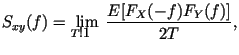 $\displaystyle S_{xy}(f)= \lim_{T\rightarrow \infty} \frac{E[F_X(-f)F_Y(f)]}{2T},$