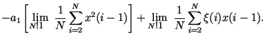 $\displaystyle -a_1 \left[ \lim_{N\rightarrow
\infty}\frac{1}{N}\sum_{i=2}^{N}x^2(i-1)\right] +\lim_{N\rightarrow
\infty}\frac{1}{N}\sum_{i=2}^{N}\xi (i)x(i-1).$