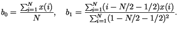 $\displaystyle b_0=\frac{\sum_{i=1}^{N}x(i)}{N},~~~
b_1=\frac{\sum_{i=1}^{N}(i-N/2-1/2)x(i)}
{\sum_{i=1}^{N}(1-N/2-1/2)^2}.$
