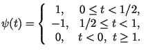 $\displaystyle \psi(t)= \left\{ \begin{array}{cc}
1,&0\le t < 1/2, \\
-1,& 1/2 \le t < 1, \\
0,& t<0 ,~ t\ge 1.
\end{array} \right.$
