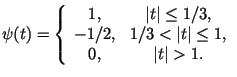 $\displaystyle \psi(t)= \left\{ \begin{array}{cc}
1,& \vert t\vert \le 1/3, \\
-1/2,& 1/3 < \vert t\vert \le 1, \\
0,& \vert t\vert >1.
\end{array} \right.$
